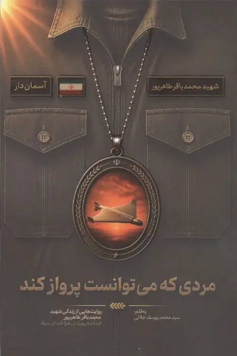 جلد کتاب مردی که می توانست پرواز کند (روایت هایی از زندگی شهید محمدباقر طاهر پور،فرمانده پهپادی هوافضای سپاه)