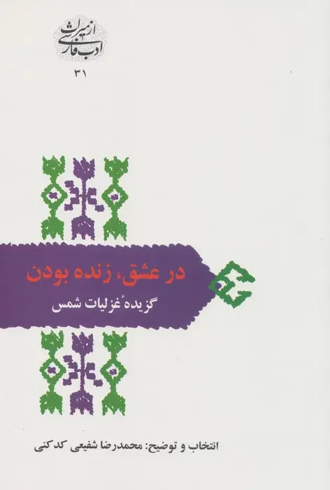 جلد کتاب در عشق،زنده بودن:گزیده غزلیات شمس (از میراث ادب فارسی31)