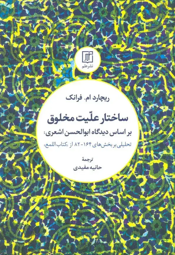 جلد کتاب ساختار علیت مخلوق بر اساس دیدگاه ابوالحسن اشعری:تحلیلی بر بخش های 164-82 از کتاب «اللمع»