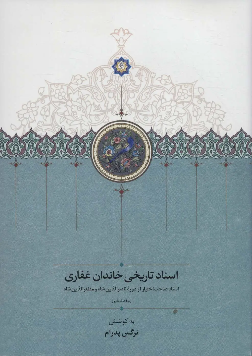 جلد کتاب اسناد تاریخی خاندان غفاری 6 (اسناد صاحب اختیار از دوره ناصرالدین شاه و مظفرالدین شاه)