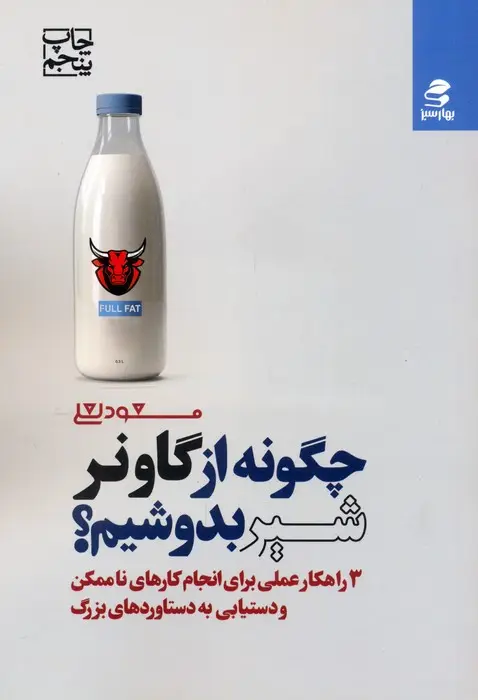 جلد کتاب چگونه از گاو نر شیر بدوشیم؟ (3 راهکار عملی برای انجام کارهای ناممکن و دستیابی به دستاوردهای بزرگ)