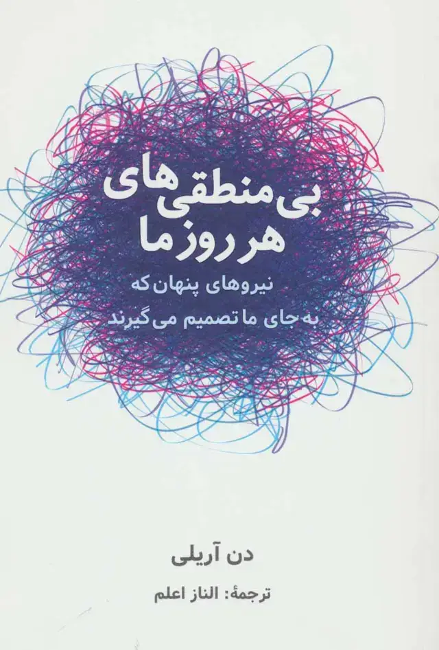 جلد کتاب بی منطقی های هر روز ما (نیروهای پنهان که به جای ما تصمیم می گیرند)