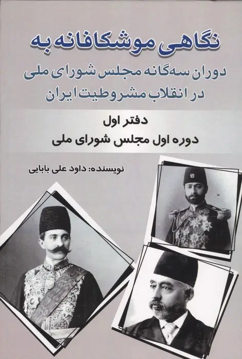 جلد کتاب نگاهی موشکافانه به دوران سه گانه مجلس شورای ملی در انقلاب مشروطیت ایران (دفتر اول:...)
