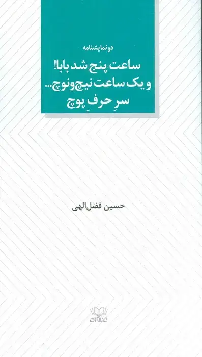 جلد کتاب ساعت پنج شد بابا! و یک ساعت نیچ و نوچ... سر حرف پوچ (دو نمایشنامه)
