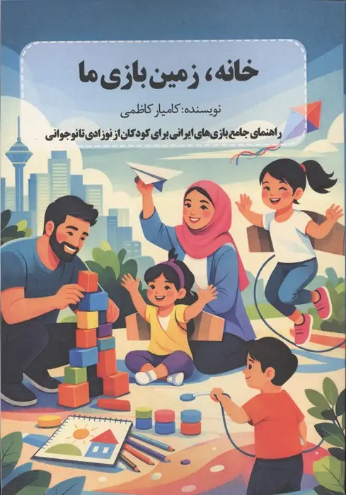 جلد کتاب خانه،زمین بازی ما (راهنمای جامع بازی های ایرانی برای کودکان از نوزادی تا نوجوانی)