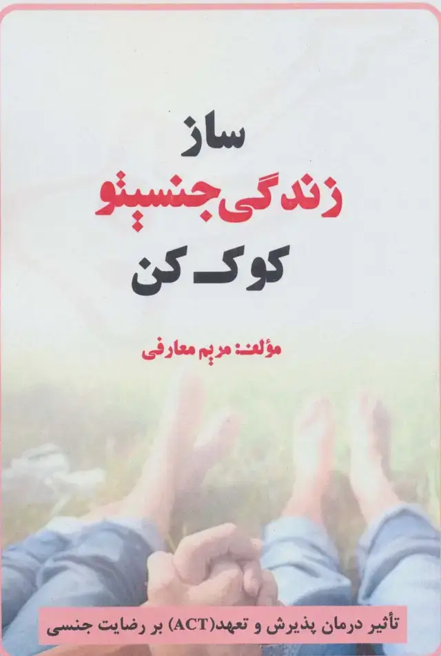 جلد کتاب ساز زندگی جنسیتو کوک کن (تاثیر درمان پذیرش و تعهد (ACT) بر رضایت جنسی)