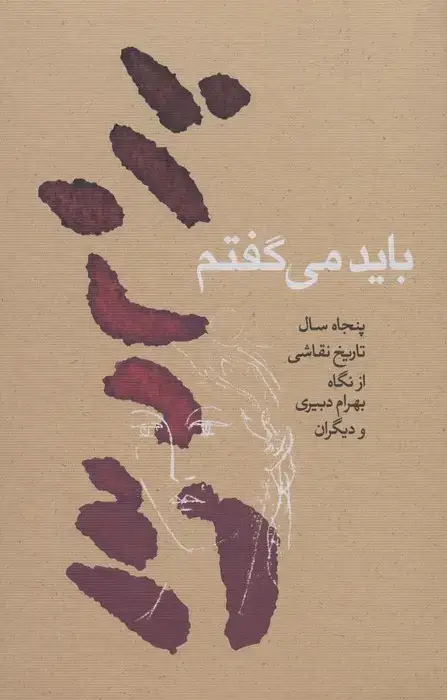 جلد کتاب باید می گفتم (پنجاه سال تاریخ نقاشی از نگاه بهرام دبیری و دیگران)