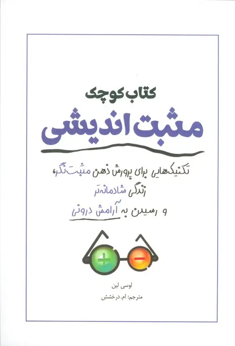 جلد کتاب کتاب کوچک مثبت اندیشی (تکنیک هایی برای پرورش ذهن مثبت نگر،زندگی شادمانه تر و رسیدن به آرامش درونی)