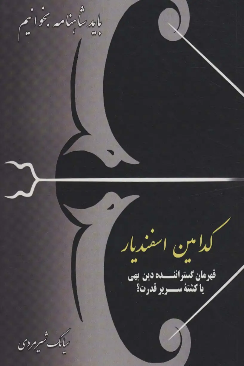 جلد کتاب کدامین اسفندیار:قهرمان گستراننده دین بهی یا کشته سریر قدرت؟ (باید شاهنامه بخوانیم)