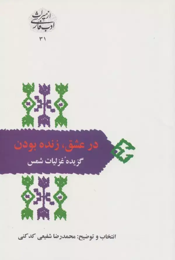 جلد کتاب در عشق،زنده بودن:گزیده غزلیات شمس (از میراث ادب فارسی31)