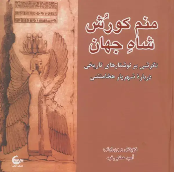 جلد کتاب منم کورش شاه جهان (نگرشی بر نوشتارهای تاریخی درباره شهریار هخامنشی)