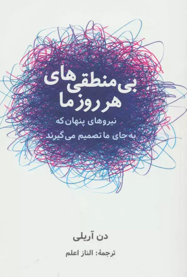 جلد کتاب بی منطقی های هر روز ما (نیروهای پنهان که به جای ما تصمیم می گیرند)