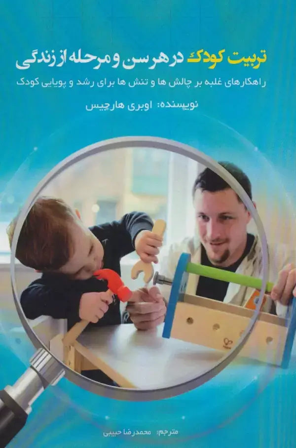 جلد کتاب تربیت کودک در هر سن و مرحله از زندگی (راهکارهای غلبه بر چالش ها و تنش ها برای رشد و پویایی کودک)