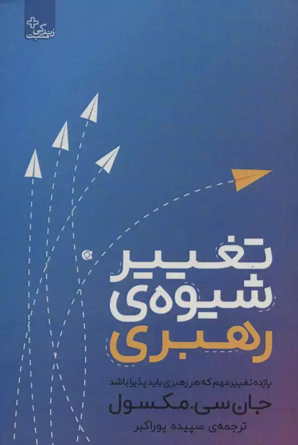جلد کتاب تغییر شیوه رهبری (یازده تغییر مهم که هر رهبری باید پذیرا باشد)،(زندگی مثبت)