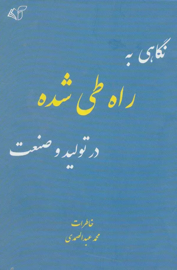 جلد کتاب نگاهی به راه طی شده در تولید و صنعت (خاطرات محمد عبدالصمدی)