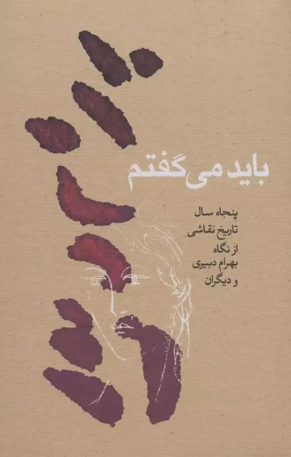 جلد کتاب باید می گفتم (پنجاه سال تاریخ نقاشی از نگاه بهرام دبیری و دیگران)