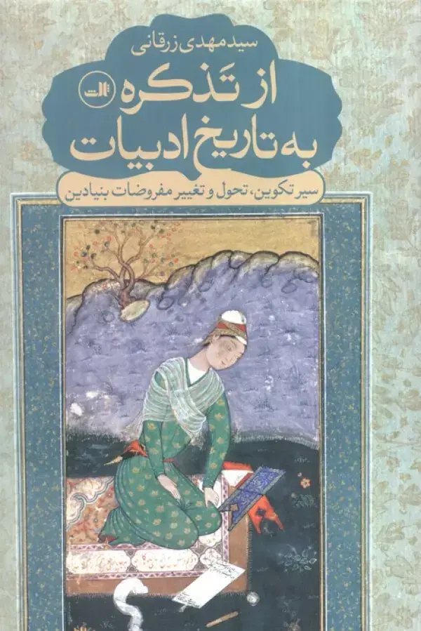 جلد کتاب از تذکره به تاریخ ادبیات (سیر تکوین،تحول و تغییر مفروضات بنیادین)