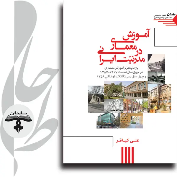 جلد کتاب اموزش معماری در مدرنیّت ایرانی بازتاب هرم اموزش معماری در چهل سال نخست 1317-1357 و چهل سال پس از انقلاب فرهنگی 1359 در گذری بر معماری این دیار، این روزگار“Architectural Education in Iranian Modernity: Reflection of the Architectural Education Pyramid in the First Forty Years (1938–1978) and Forty Years After the Cultural Revolution (1980–Present) A Journey Through the Architecture of This Land, This Era”