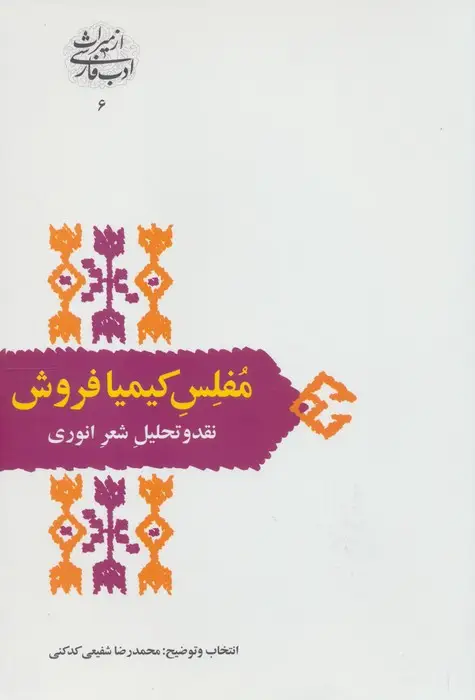 جلد کتاب مفلس کیمیا فروش:نقد و تحلیل شعر انوری (از میراث ادب فارسی 6)
