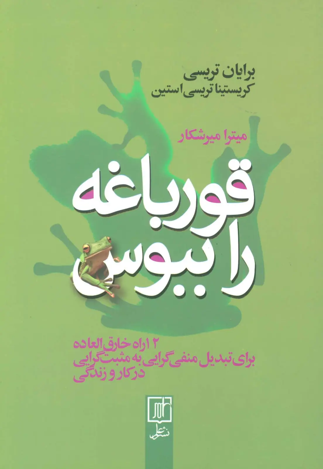 جلد کتاب قورباغه را ببوس (12 راه خارق العاده برای تبدیل منفی گرایی به مبت گرایی در کار و زندگی)