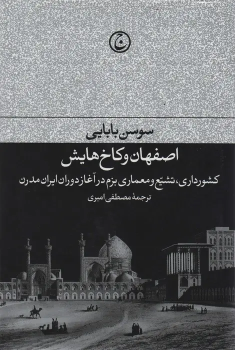 جلد کتاب اصفهان و کاخ هایش (کشورداری،تشیع و معماری بزم در آغازدوران ایران مدرن)