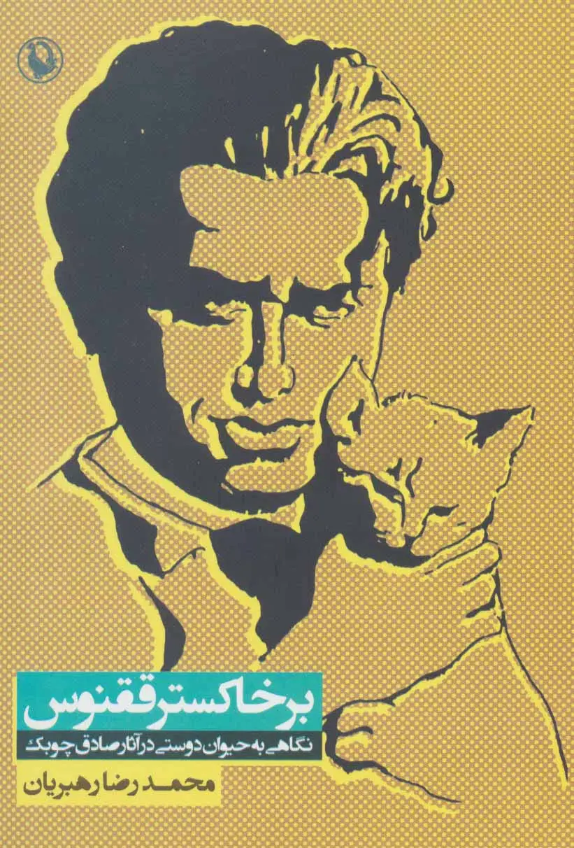 جلد کتاب بر خاکستر ققنوس (نگاهی به حیوان دوستی در آثار صادق چوبک)
