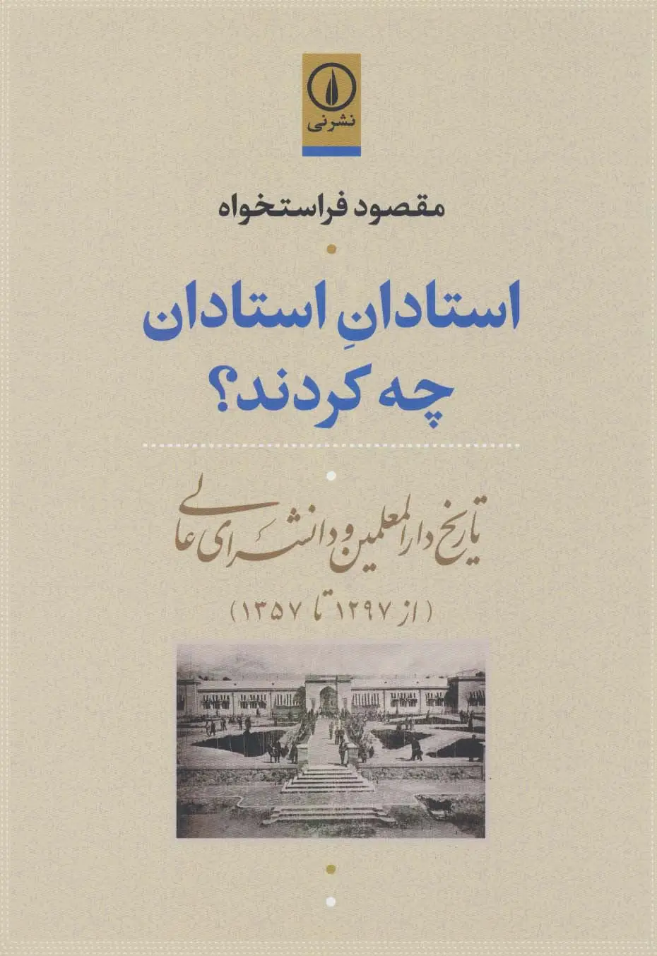 جلد کتاب استادان استادان چه کردند؟ (تاریخ دارالمعلمین و دانشسرای عالی (از 1297تا1357))