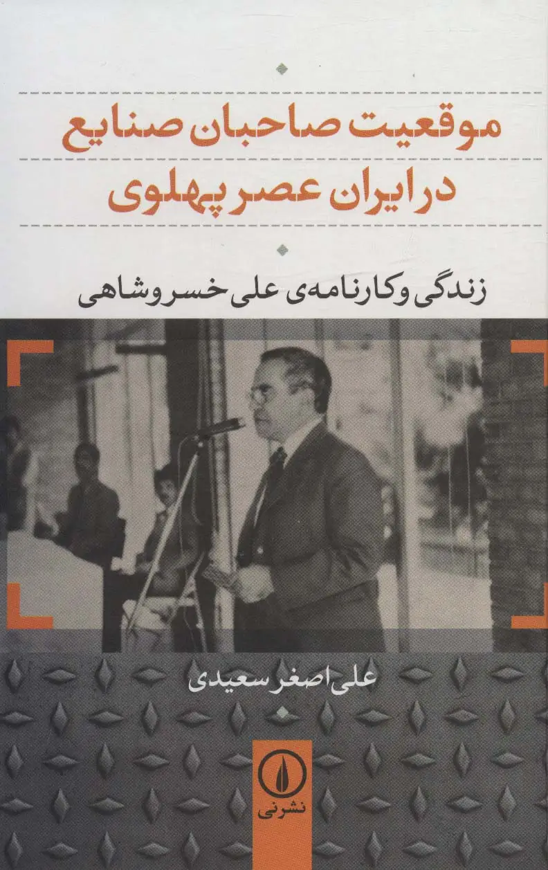 جلد کتاب موقعیت صاحبان صنایع در ایران عصر پهلوی (زندگی و کارنامه ی علی خسروشاهی)
