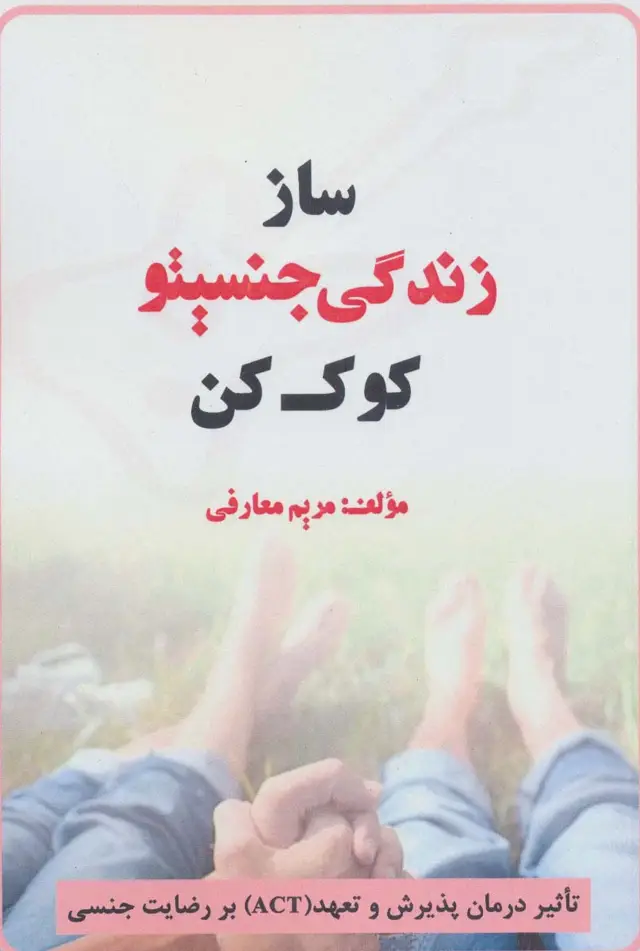 جلد کتاب ساز زندگی جنسیتو کوک کن (تاثیر درمان پذیرش و تعهد (ACT) بر رضایت جنسی)