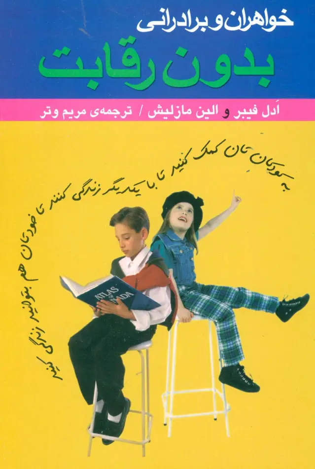 جلد کتاب خواهران و برادرانی بدون رقابت (به کودکان تان کمک کنید تا با یکدیگر زندگی کنند تا خودتان هم...)
