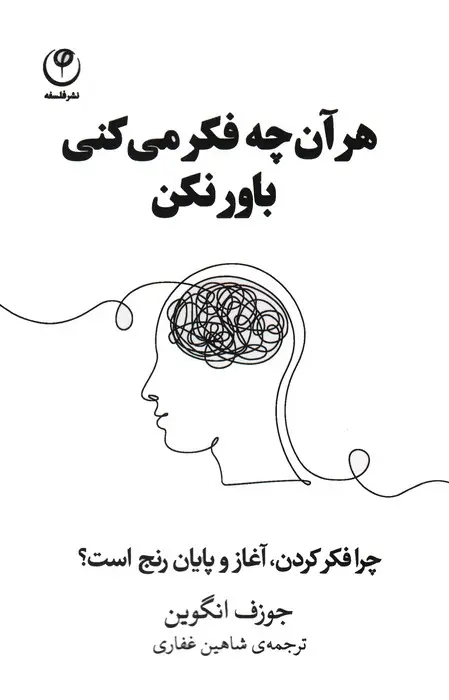 جلد کتاب هر آن چه فکر می کنی باور نکن (چرا فکر کردن،آغاز و پایان رنج است؟)