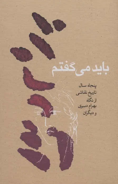 جلد کتاب باید می گفتم (پنجاه سال تاریخ نقاشی از نگاه بهرام دبیری و دیگران)