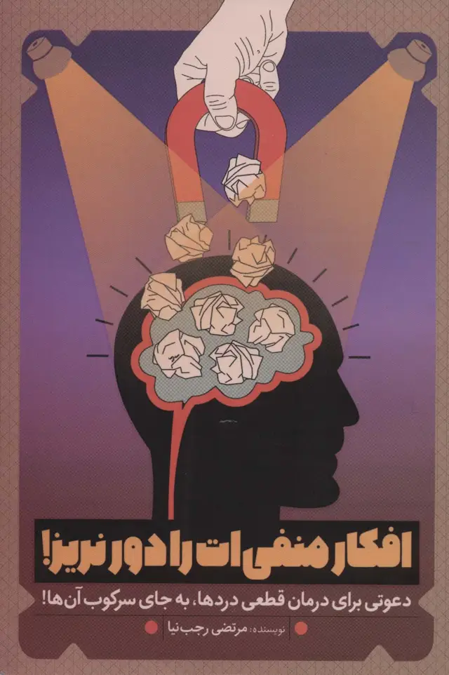 جلد کتاب افکار منفی ات را دور نریز! (دعوتی برای درمان قطعی دردها،به جای سرکوب آن ها!)