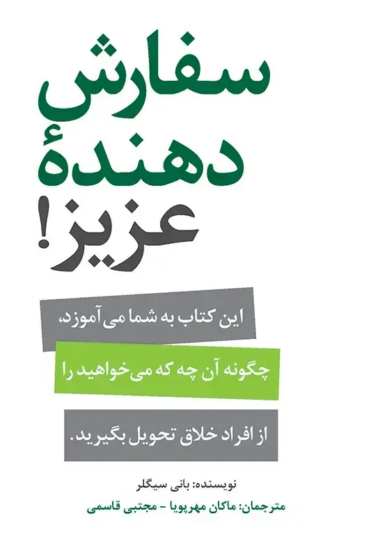 جلد کتاب سفارش دهنده عزیز: این کتاب به شما می اموزد، چگونه ان چه که می خواهید را از افراد خلاق تحویل بگیرید.
