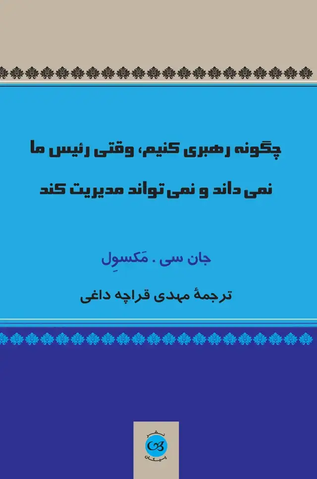 جلد کتاب چگونه رهبری کنیم،وقتی رئیس ما نمی داند و نمی تواند مدیریت کند