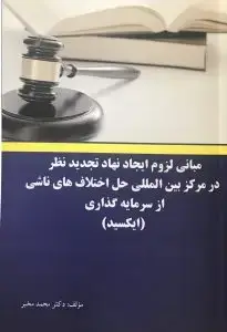 جلد کتاب کتاب مبانی لزوم ایجاد نهاد تجدید نظر در مرکز بین المللی حل اختلاف های ناشی از سرمایه گذاری (ایکسید)