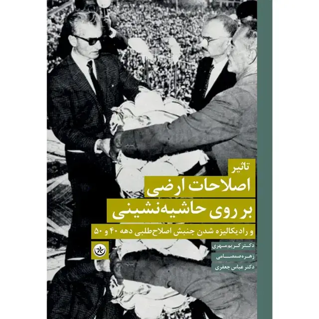 جلد کتاب تاثیر اصلاحات ارضی بر روی حاشیه نشینی و رادیکالیزه شدن جنبش اصلاح طلبی دهه ۴۰ و ۵۰