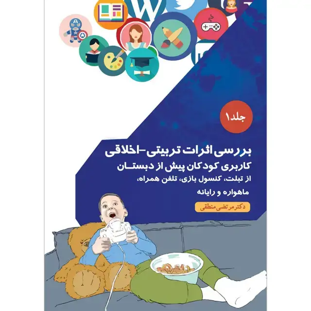 جلد کتاب بررسی اثرات تربیتی_اخلاقی کاربری کودکان پیش از دبستان از تبلت، کنسول بازی، تلفن همراه، ماهواره و رایانه جلد ۱
