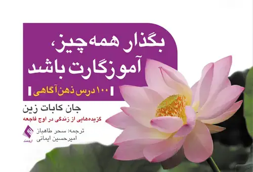 جلد کتاب بگذار همه چیز، آموزگارت باشد (100 درس ذهن‌آگاهی) گزیده‌‏هایی از زندگی در اوج فاجعه