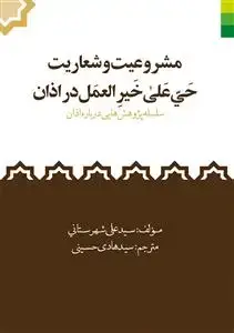 جلد کتاب مشروعیت و شعاریت حی علی خیر العمل در اذان - سلسه پژوهش هایی در اذان