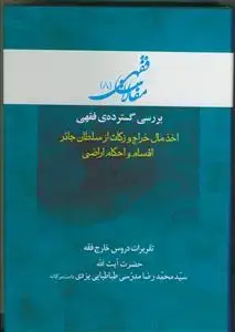 جلد کتاب مقالات فقهی 8 بررسی گسترده ی فقهی اخذ مال خراج و زکات از سلطان جائر - اقسام و احکام اراضی