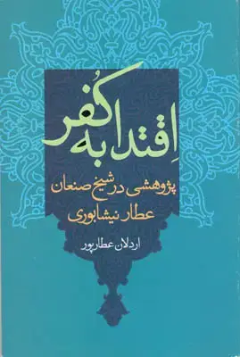 جلد کتاب اقتدا به کفر(پژوهشی در شیخ صنعان عطار نیشابوری)