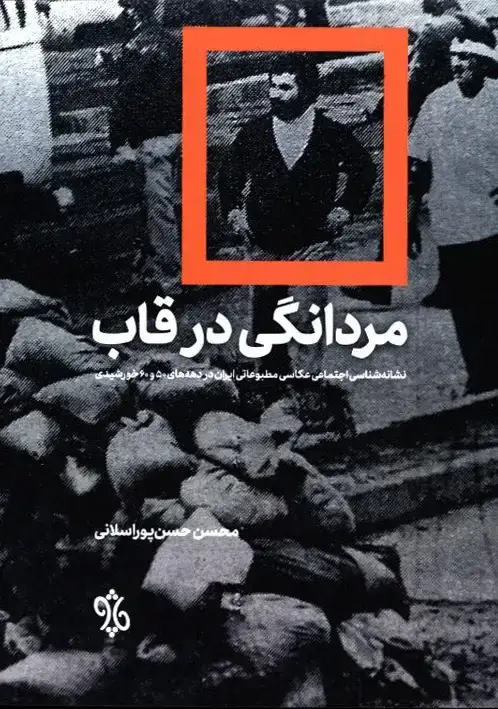 جلد کتاب مردانگی در قاب، نشانه شناسی اجتماعی عکاسی مطبوعاتی ایران در دهه های 50 و 60 خورشیدی