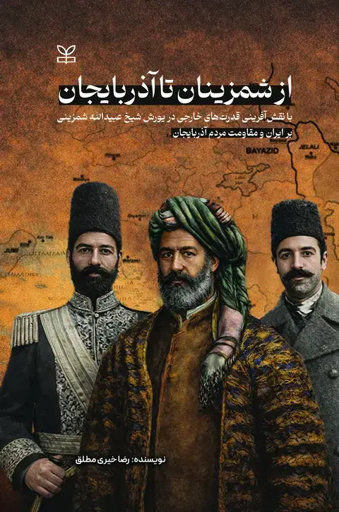 جلد کتاب از شمزینان تا اذربایجان با نقش افرینی قدرت های خارجی در یورش شیخ عبیدالله شمزینی بر ایران و مقاومت مردم اذربایجان