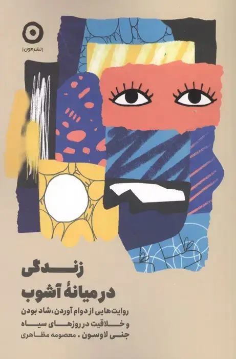جلد کتاب زندگی در میانه آشوب (روایت هایی از دوام آوردن،شاد بودن و خلاقیت در روزهای سیاه)