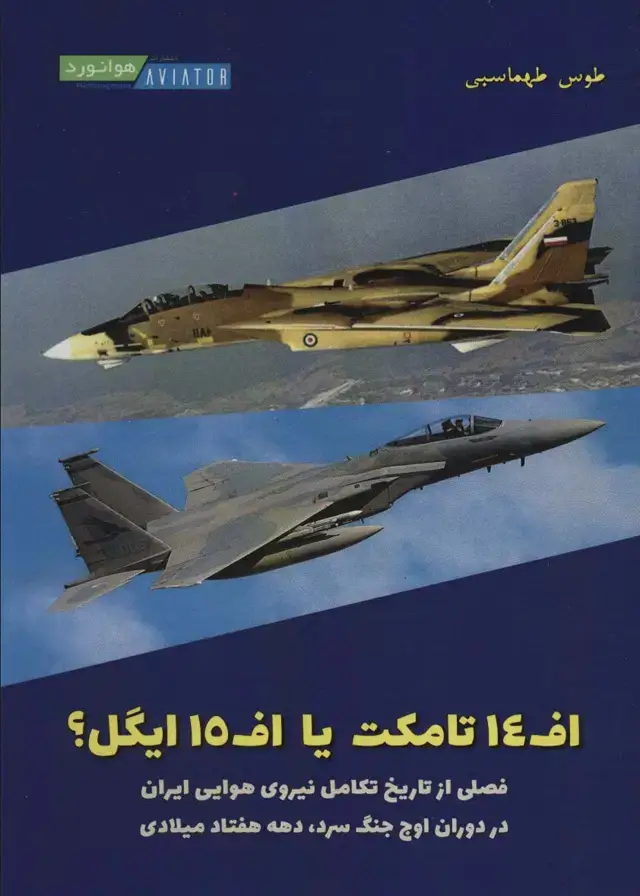 جلد کتاب اف 14 تامکت یا اف 15 ایگل؟ (فصلی از تاریخ تکامل نیروی هوایی ایران در دوران اوج جنگ سرد،دهه 70...)