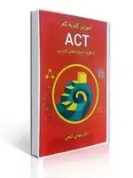جلد کتاب آموزش گام به گام ACT از نظریه تا مهارت های کاربردی مهدی گنجی