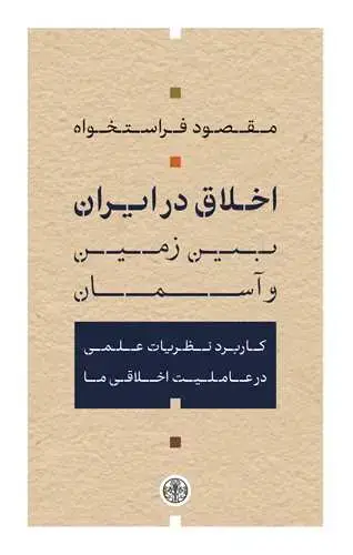 جلد کتاب اخلاق در ایران بین زمین و آسمان - کاربرد نظریات علمی در عاملیت اخلاقی ما
