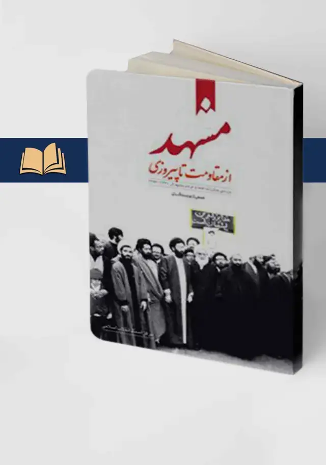 جلد کتاب مشهد از مقاومت تا پیروزی: بررسی مبارزات علما و مردم مشهد از 1341 ـ 1357