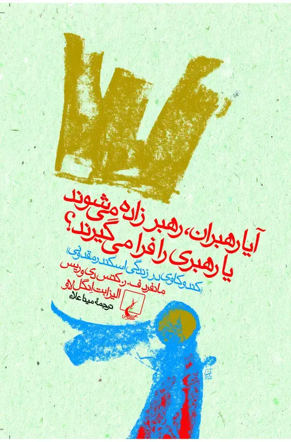 جلد کتاب آیا رهبران، رهبر زاده میشوند، یا، رهبری را فرا میگیرند؟ (کندوکاوی در زندگی اسکندر مقدونی)